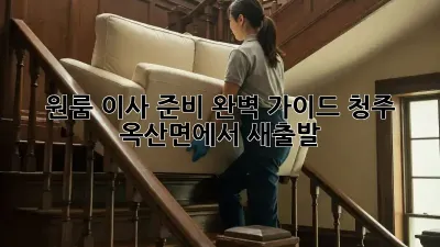 원룸 이사 준비 완벽 가이드: 청주 옥산면에서 새출발!