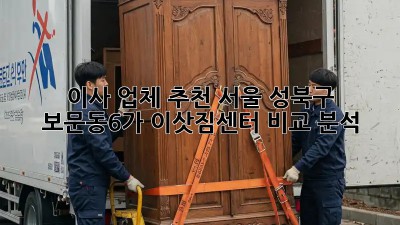 이사 업체 추천: 서울 성북구 보문동6가 이삿짐센터 비교 분석